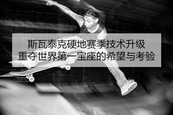斯瓦泰克硬地赛季技术升级 重夺世界第一宝座的希望与考验