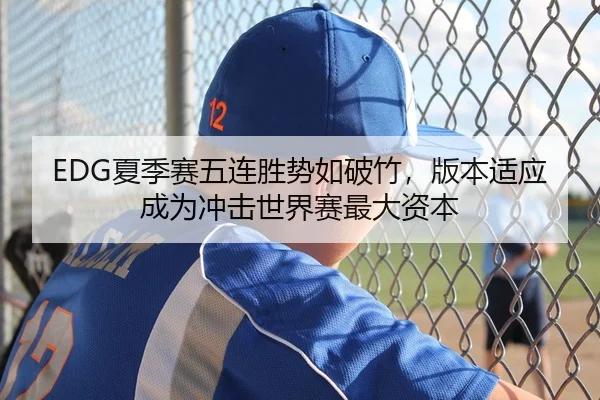 EDG夏季赛五连胜势如破竹，版本适应成为冲击世界赛最大资本